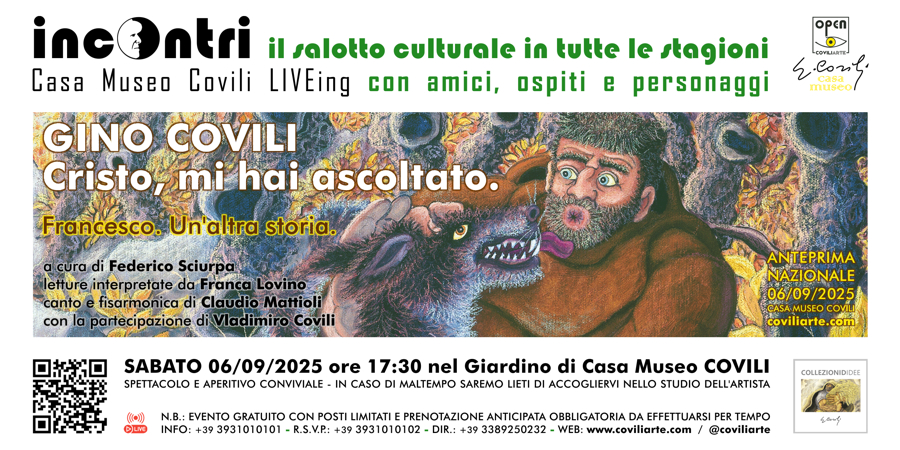 #INCONTRI > GINO&nbsp;COVILI - CRISTO,&nbsp;MI&nbsp;HAI&nbsp;ASCOLTATO. / FRANCESCO. UN'ALTRA STORIA. = PAVULLO NEL FRIGNANO, CASA MUSEO COVILI - 6 settembre 2025